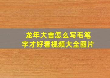 龙年大吉怎么写毛笔字才好看视频大全图片