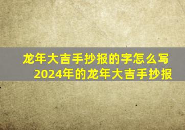 龙年大吉手抄报的字怎么写2024年的龙年大吉手抄报