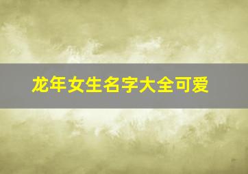 龙年女生名字大全可爱