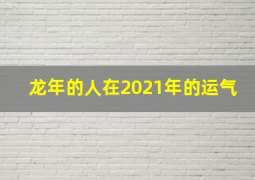 龙年的人在2021年的运气