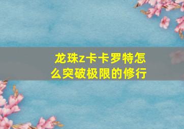 龙珠z卡卡罗特怎么突破极限的修行