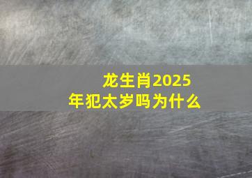 龙生肖2025年犯太岁吗为什么