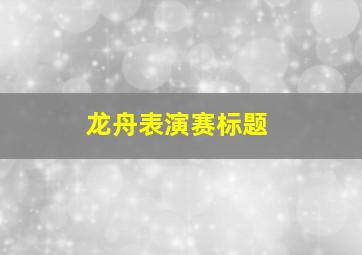 龙舟表演赛标题