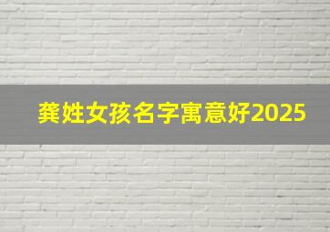 龚姓女孩名字寓意好2025