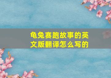 龟兔赛跑故事的英文版翻译怎么写的