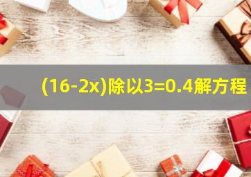 (16-2x)除以3=0.4解方程