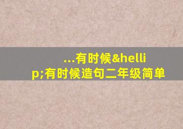 ...有时候…有时候造句二年级简单