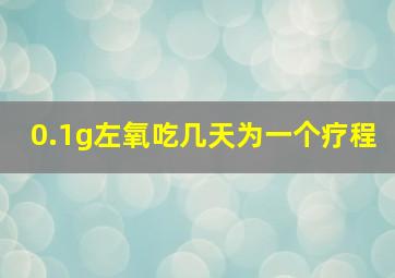 0.1g左氧吃几天为一个疗程