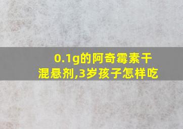 0.1g的阿奇霉素干混悬剂,3岁孩子怎样吃