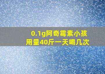 0.1g阿奇霉素小孩用量40斤一天喝几次