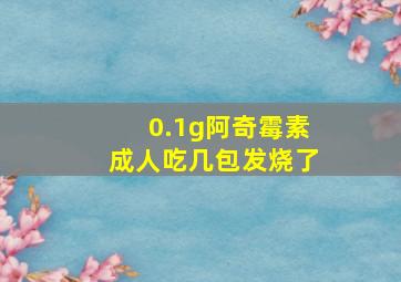 0.1g阿奇霉素成人吃几包发烧了