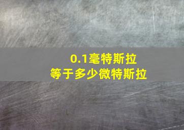 0.1毫特斯拉等于多少微特斯拉