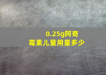 0.25g阿奇霉素儿童用量多少