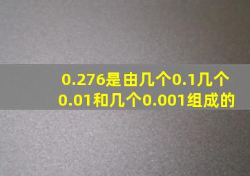 0.276是由几个0.1几个0.01和几个0.001组成的