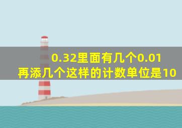 0.32里面有几个0.01再添几个这样的计数单位是10