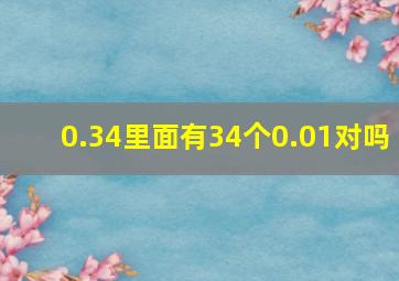 0.34里面有34个0.01对吗