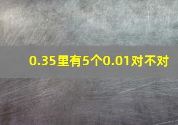 0.35里有5个0.01对不对