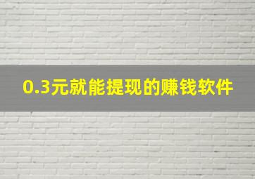 0.3元就能提现的赚钱软件