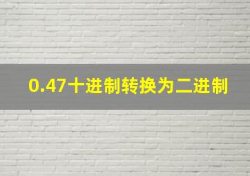 0.47十进制转换为二进制