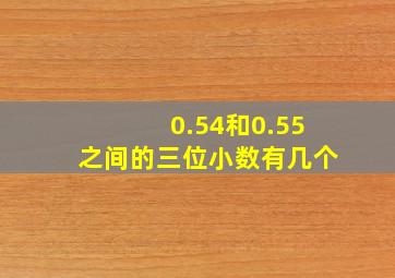 0.54和0.55之间的三位小数有几个