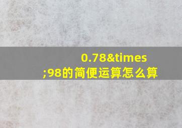 0.78×98的简便运算怎么算