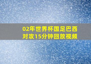 02年世界杯国足巴西对攻15分钟回放视频