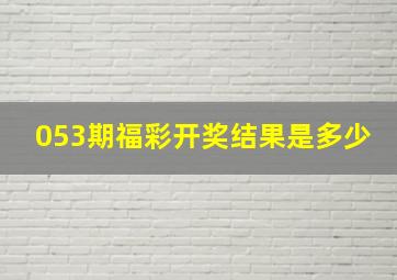 053期福彩开奖结果是多少