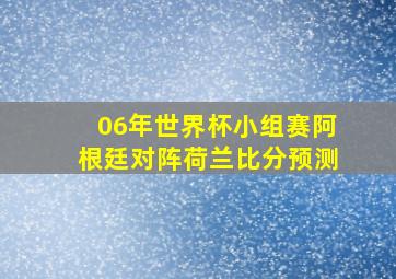 06年世界杯小组赛阿根廷对阵荷兰比分预测