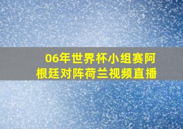 06年世界杯小组赛阿根廷对阵荷兰视频直播