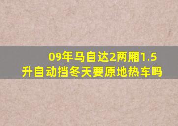 09年马自达2两厢1.5升自动挡冬天要原地热车吗