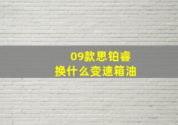 09款思铂睿换什么变速箱油