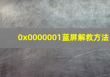 0x0000001蓝屏解救方法