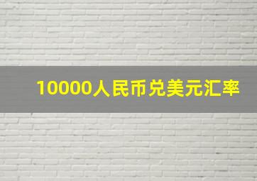 10000人民币兑美元汇率