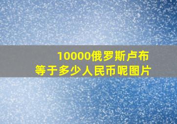 10000俄罗斯卢布等于多少人民币呢图片