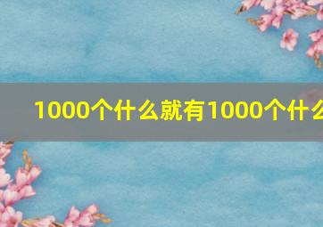 1000个什么就有1000个什么