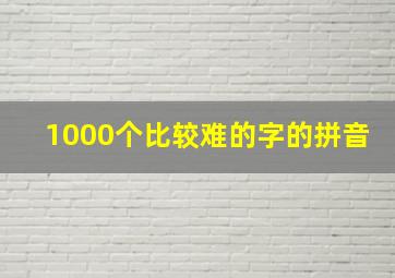 1000个比较难的字的拼音