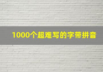 1000个超难写的字带拼音