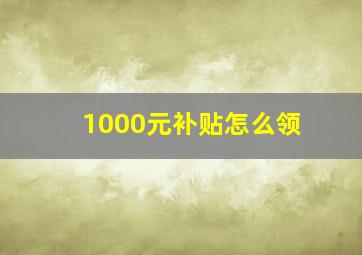 1000元补贴怎么领