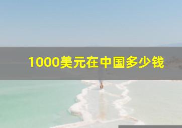 1000美元在中国多少钱