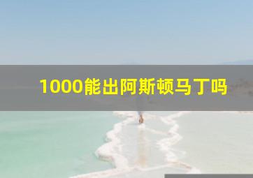 1000能出阿斯顿马丁吗