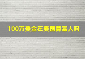 100万美金在美国算富人吗