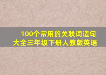 100个常用的关联词造句大全三年级下册人教版英语