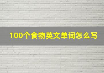 100个食物英文单词怎么写