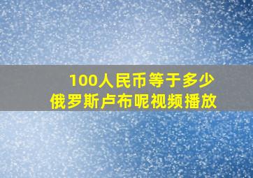 100人民币等于多少俄罗斯卢布呢视频播放