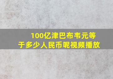 100亿津巴布韦元等于多少人民币呢视频播放