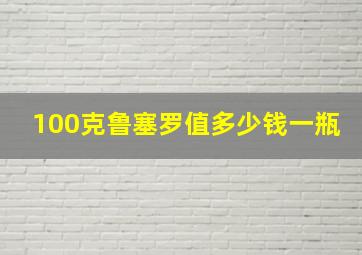 100克鲁塞罗值多少钱一瓶