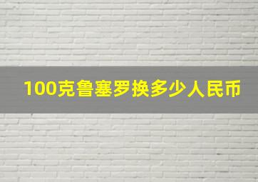 100克鲁塞罗换多少人民币