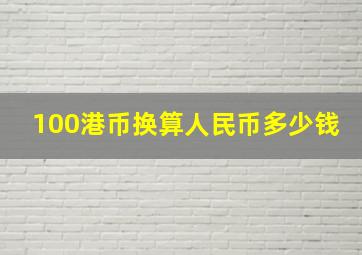 100港币换算人民币多少钱