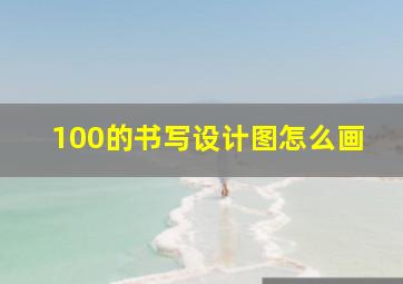 100的书写设计图怎么画