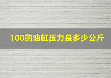 100的油缸压力是多少公斤